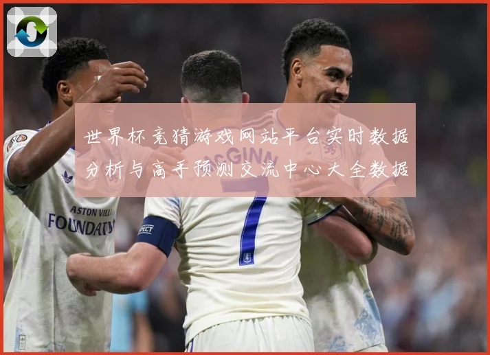 世界杯竞猜游戏网站平台实时数据分析与高手预测交流中心大全数据研判：最新赛事动态与深度分析