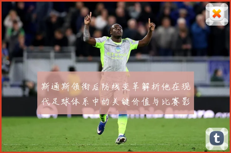 斯通斯领衔后防线变革解析他在现代足球体系中的关键价值与比赛影响力：最新赛事动态与深度分析