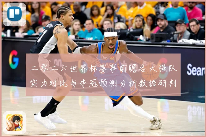 二零二六世界杯赛事前瞻各大强队实力对比与夺冠预测分析数据研判：最新赛事动态与深度分析