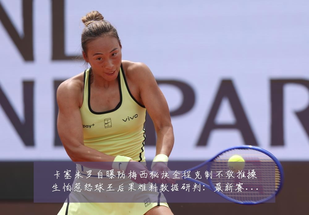 卡塞米罗自曝防梅西秘诀全程克制不敢推搡生怕惹怒球王后果难料数据研判：最新赛事动态与深度分析