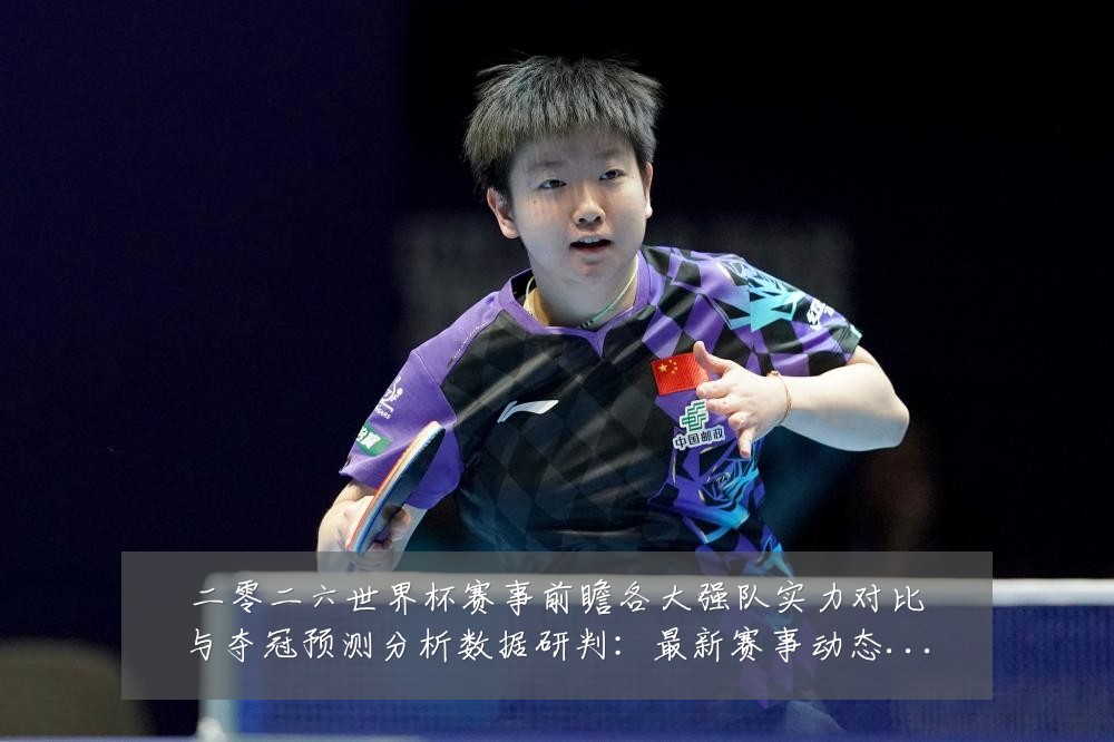 二零二六世界杯赛事前瞻各大强队实力对比与夺冠预测分析数据研判：最新赛事动态与深度分析