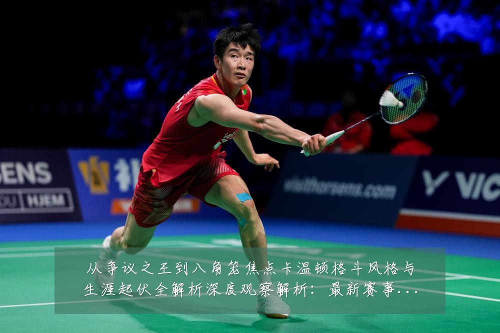 从争议之王到八角笼焦点卡温顿格斗风格与生涯起伏全解析深度观察解析:最新赛事动态与深度分析