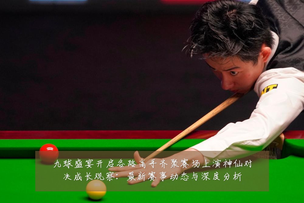 九球盛宴开启各路高手齐聚赛场上演神仙对决成长观察:最新赛事动态与深度分析