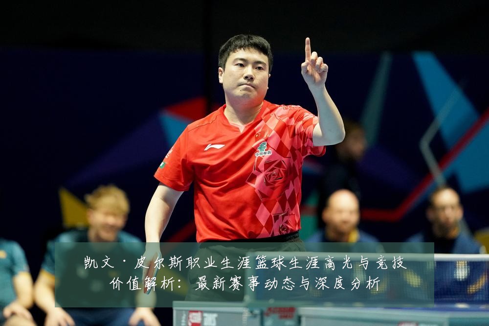 凯文·皮尔斯职业生涯篮球生涯高光与竞技价值解析:最新赛事动态与深度分析