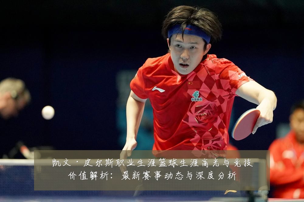 凯文·皮尔斯职业生涯篮球生涯高光与竞技价值解析:最新赛事动态与深度分析