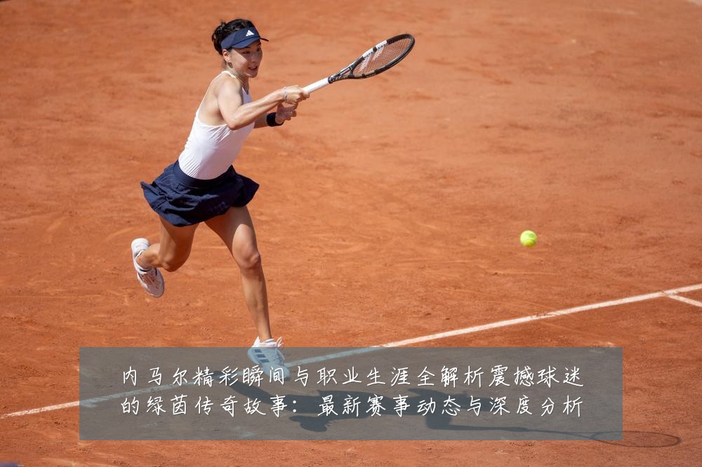 内马尔精彩瞬间与职业生涯全解析震撼球迷的绿茵传奇故事:最新赛事动态与深度分析