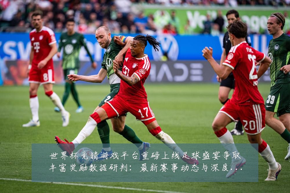 世界杯竞猜游戏平台重磅上线足球盛宴争取丰富奖励数据研判：最新赛事动态与深度分析