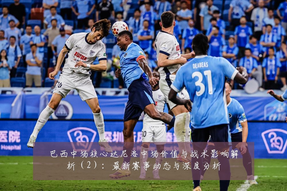 巴西中场核心达尼洛中场价值与战术影响解析（2）：最新赛事动态与深度分析