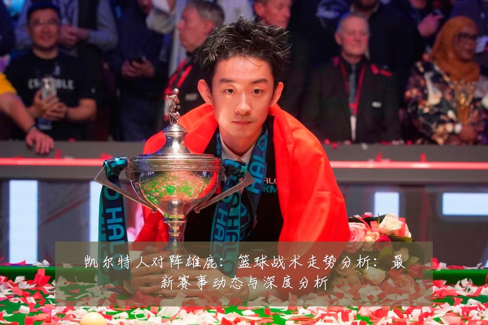 凯尔特人对阵雄鹿:篮球战术走势分析:最新赛事动态与深度分析