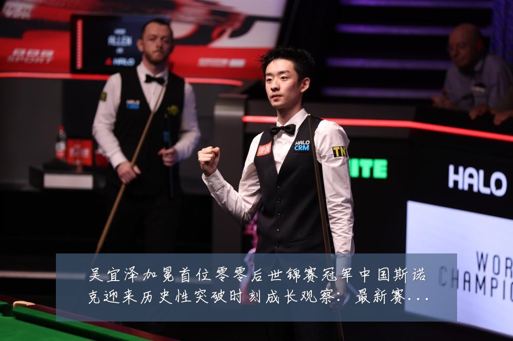 吴宜泽加冕首位零零后世锦赛冠军中国斯诺克迎来历史性突破时刻成长观察:最新赛事动态与深度分析