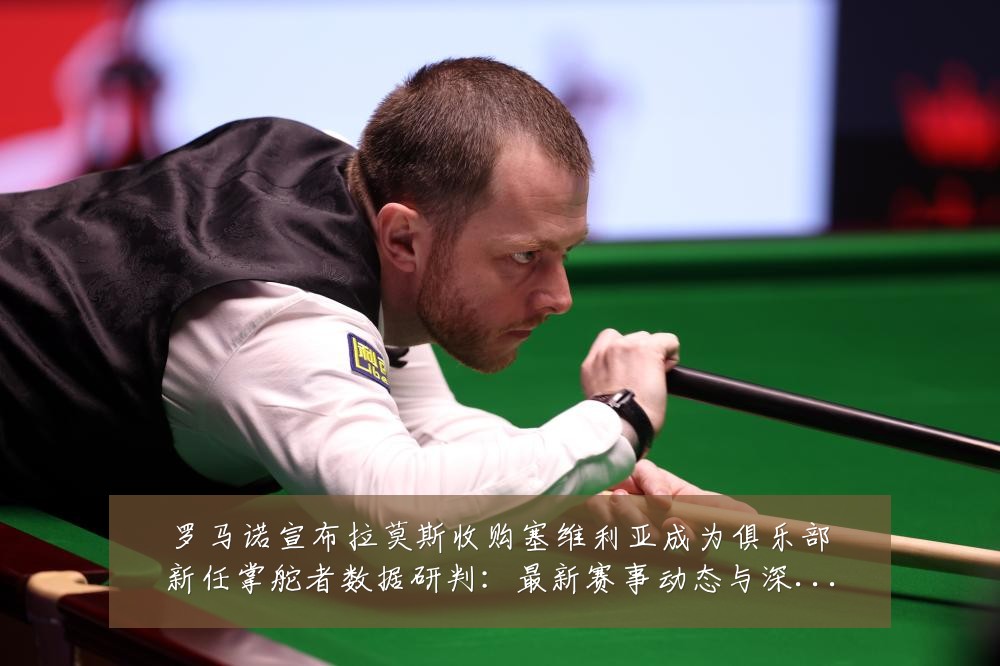 罗马诺宣布拉莫斯收购塞维利亚成为俱乐部新任掌舵者数据研判：最新赛事动态与深度分析